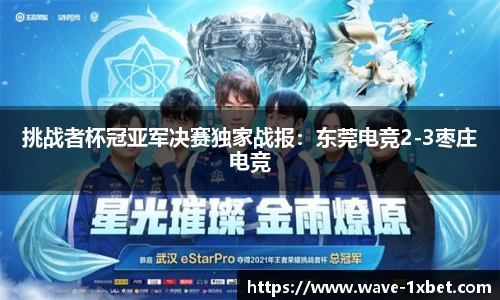 挑战者杯冠亚军决赛独家战报：东莞电竞2-3枣庄电竞
