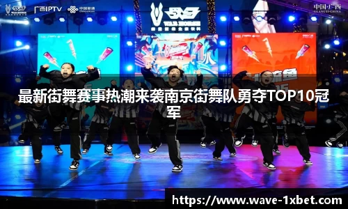 最新街舞赛事热潮来袭南京街舞队勇夺TOP10冠军